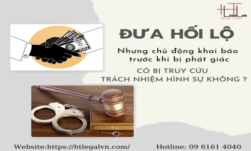 ĐƯA HỐI LỘ NHƯNG CHỦ ĐỘNG KHAI BÁO TRƯỚC KHI BỊ PHÁT GIÁC CÓ BỊ TRUY CỨU TRÁCH NHIỆM HÌNH SỰ KHÔNG? (CÔNG TY LUẬT TẠI QUẬN BÌNH THẠNH, TÂN BÌNH TP. HỒ CHÍ MINH)